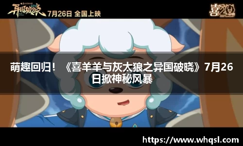 萌趣回归！《喜羊羊与灰太狼之异国破晓》7月26日掀神秘风暴